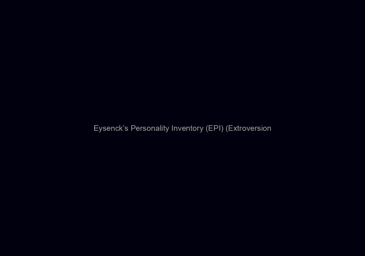 Eysenck’s Personality Inventory (EPI) (Extroversion/Introversion)